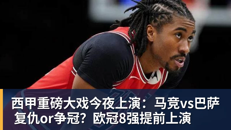 篮球下注西甲重磅大戏今夜上演：马竞vs巴萨 复仇or争冠？欧冠8强提前上演