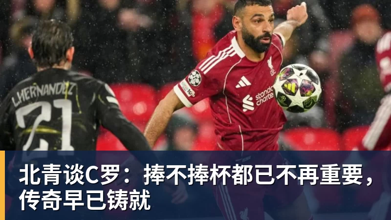 北青谈C罗：捧不捧杯都已不再重要，传奇早已铸就