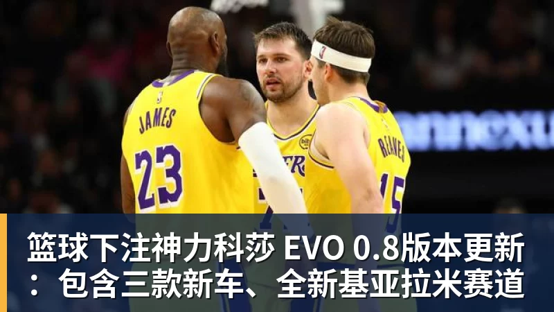 篮球下注神力科莎 EVO 0.8版本更新：包含三款新车、全新基亚拉米赛道