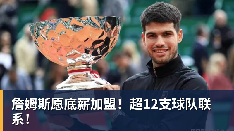 詹姆斯愿底薪加盟！超12支球队联系！