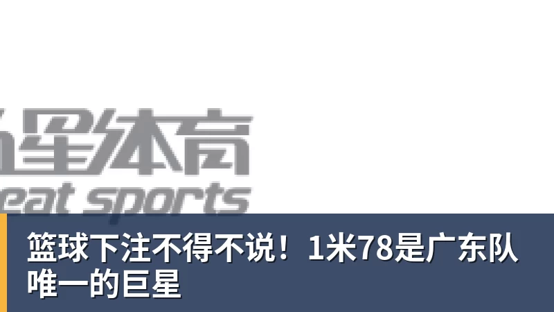 篮球下注不得不说！1米78是广东队唯一的巨星