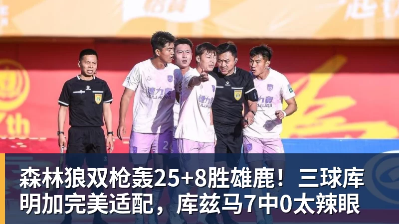 篮球下注森林狼双枪轰25+8胜雄鹿！三球库明加完美适配，库兹马7中0太辣眼