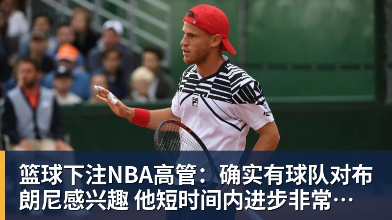 篮球下注NBA高管：确实有球队对布朗尼感兴趣 他短时间内进步非常明显