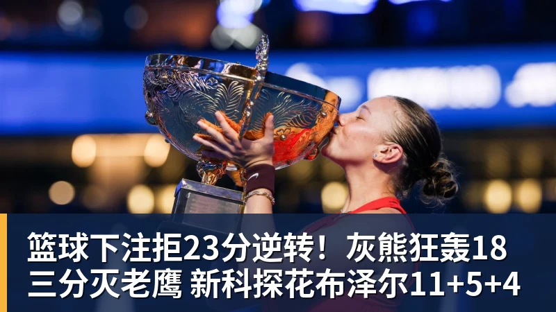 篮球下注拒23分逆转!灰熊狂轰18三分灭老鹰 新科探花布泽尔11+5+4